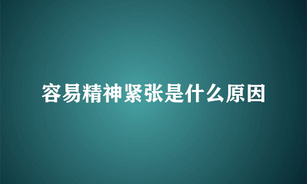 容易精神紧张是什么原因