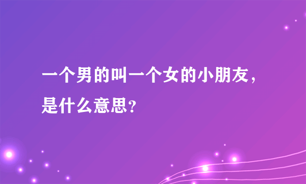 一个男的叫一个女的小朋友，是什么意思？