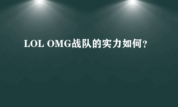 LOL OMG战队的实力如何？