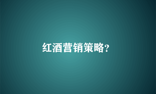 红酒营销策略？