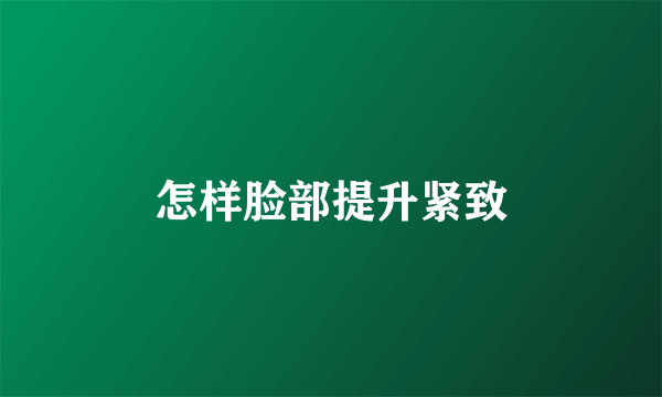 怎样脸部提升紧致