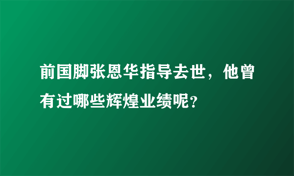 前国脚张恩华指导去世，他曾有过哪些辉煌业绩呢？