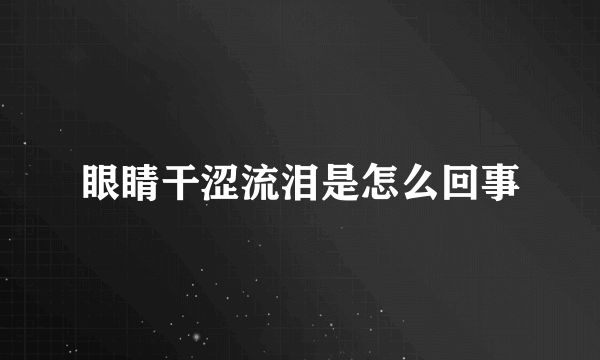 眼睛干涩流泪是怎么回事