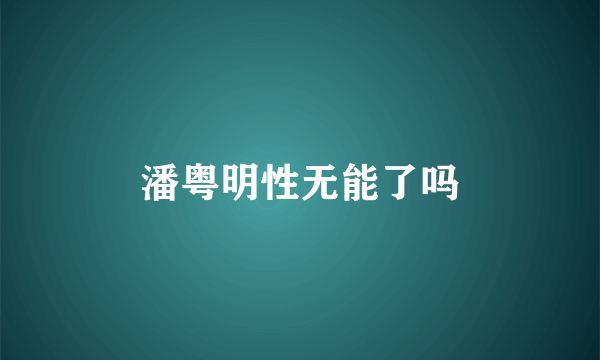 潘粤明性无能了吗
