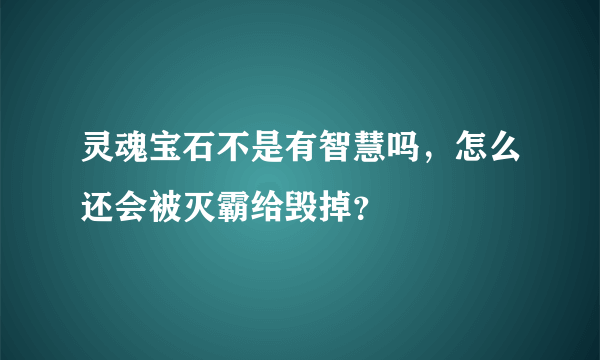 灵魂宝石不是有智慧吗，怎么还会被灭霸给毁掉？