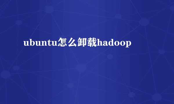 ubuntu怎么卸载hadoop