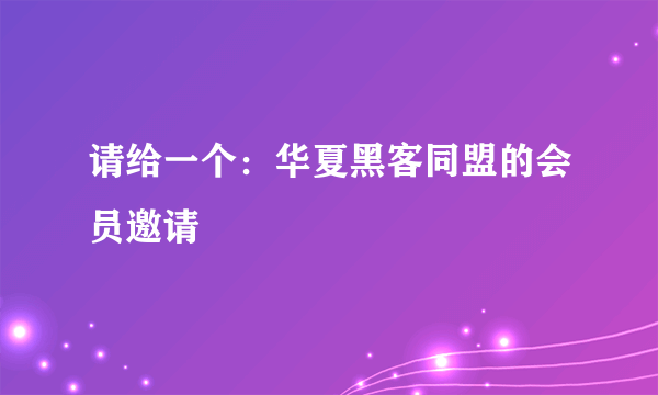 请给一个：华夏黑客同盟的会员邀请