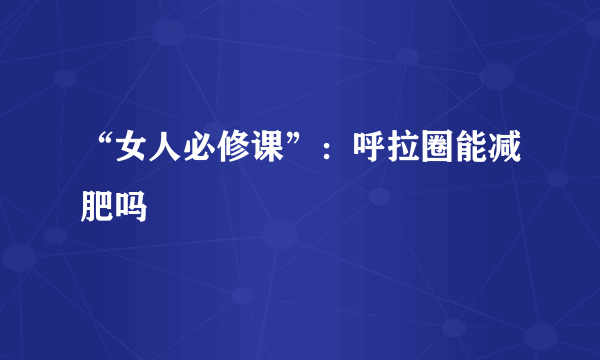 “女人必修课”：呼拉圈能减肥吗
