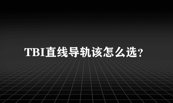 TBI直线导轨该怎么选？