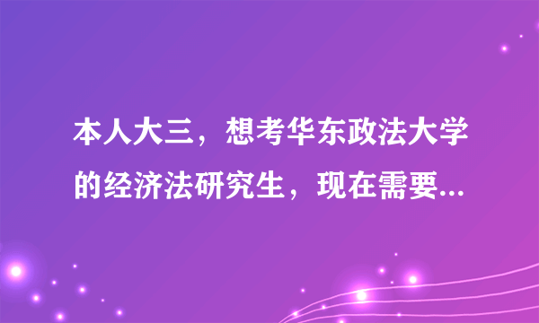 本人大三，想考华东政法大学的经济法研究生，现在需要准备什么，需要什么辅导书吗？