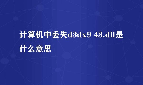 计算机中丢失d3dx9 43.dll是什么意思