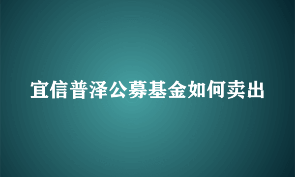 宜信普泽公募基金如何卖出