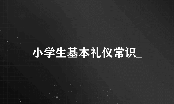 小学生基本礼仪常识_