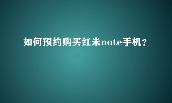 如何预约购买红米note手机？