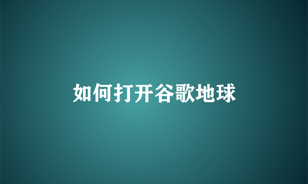 如何打开谷歌地球