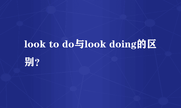 look to do与look doing的区别？
