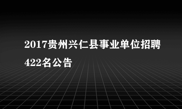 2017贵州兴仁县事业单位招聘422名公告