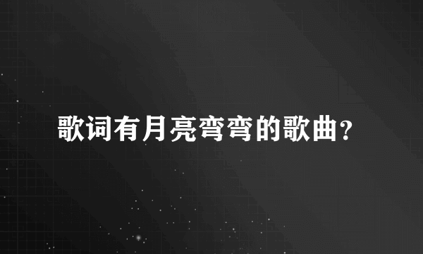 歌词有月亮弯弯的歌曲？