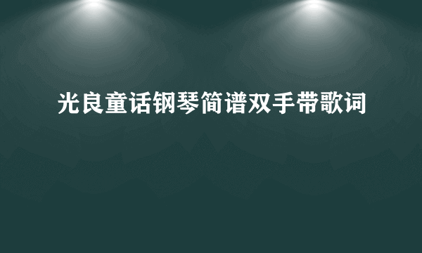 光良童话钢琴简谱双手带歌词