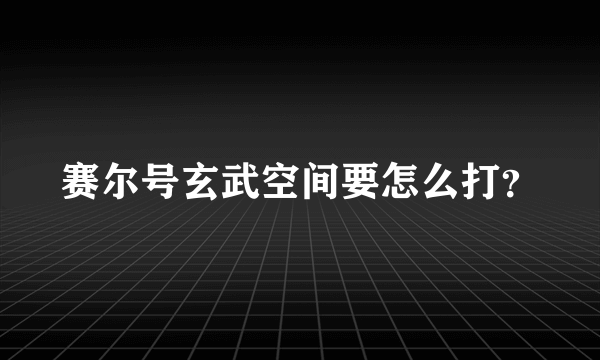 赛尔号玄武空间要怎么打？