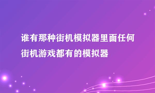 谁有那种街机模拟器里面任何街机游戏都有的模拟器