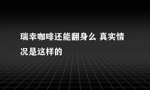 瑞幸咖啡还能翻身么 真实情况是这样的