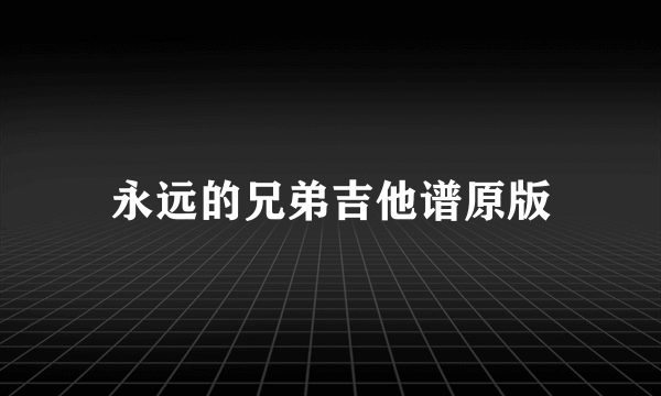 永远的兄弟吉他谱原版