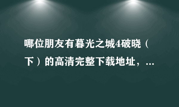 哪位朋友有暮光之城4破晓（下）的高清完整下载地址，不要DVD版的，坐等，谢谢！
