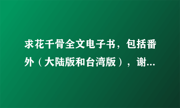 求花千骨全文电子书，包括番外（大陆版和台湾版），谢谢，(*^__^*)