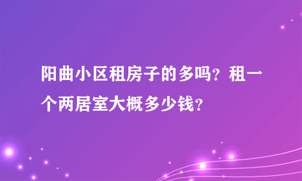 阳曲小区租房子的多吗？租一个两居室大概多少钱？