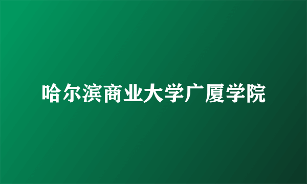 哈尔滨商业大学广厦学院