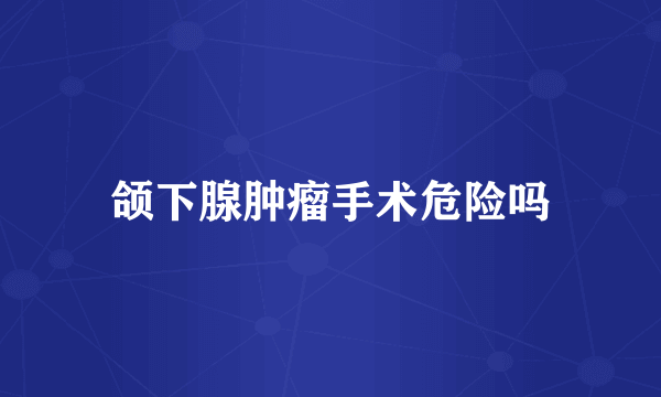 颌下腺肿瘤手术危险吗