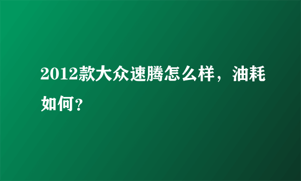 2012款大众速腾怎么样，油耗如何？