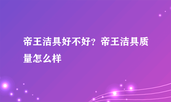 帝王洁具好不好？帝王洁具质量怎么样
