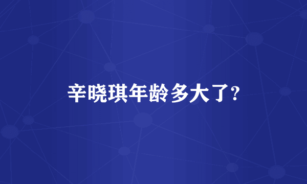 辛晓琪年龄多大了?