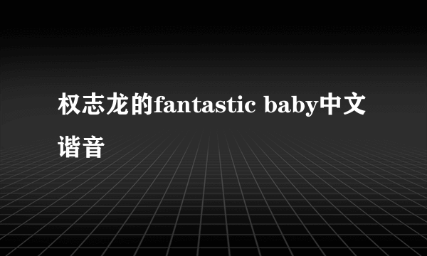 权志龙的fantastic baby中文谐音