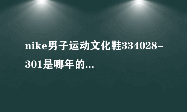 nike男子运动文化鞋334028-301是哪年的款?麻烦高手指点!
