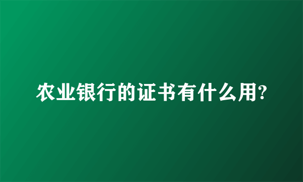农业银行的证书有什么用?