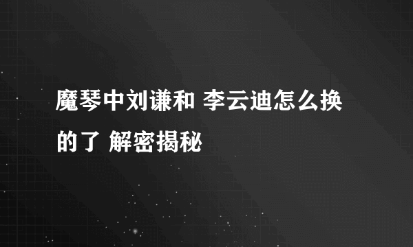 魔琴中刘谦和 李云迪怎么换的了 解密揭秘