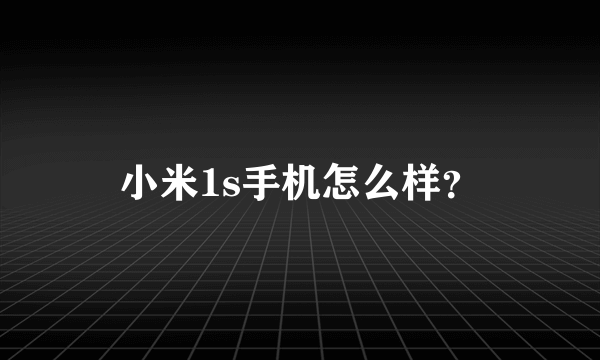 小米1s手机怎么样？