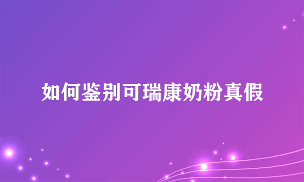 如何鉴别可瑞康奶粉真假