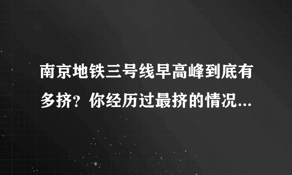 南京地铁三号线早高峰到底有多挤？你经历过最挤的情况是怎样的？