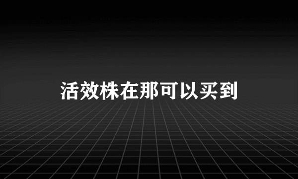 活效株在那可以买到