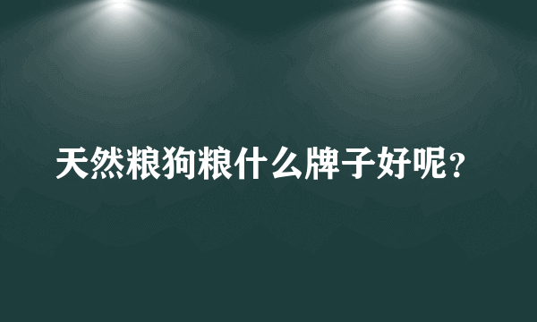 天然粮狗粮什么牌子好呢？