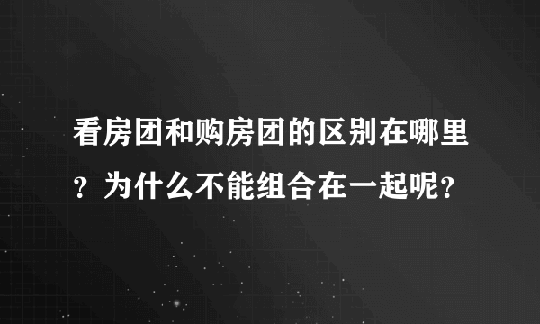看房团和购房团的区别在哪里？为什么不能组合在一起呢？