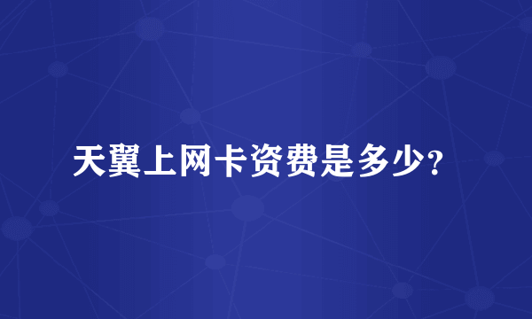 天翼上网卡资费是多少？