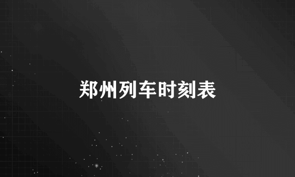 郑州列车时刻表