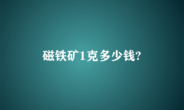 磁铁矿1克多少钱?
