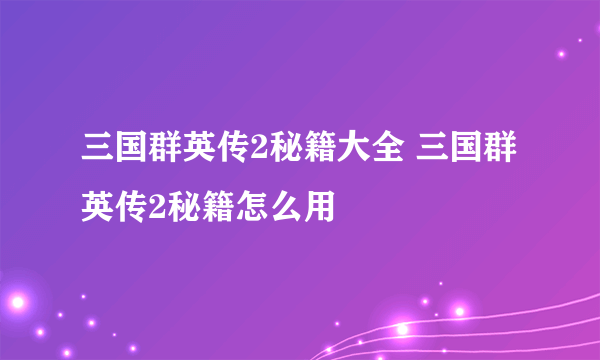 三国群英传2秘籍大全 三国群英传2秘籍怎么用