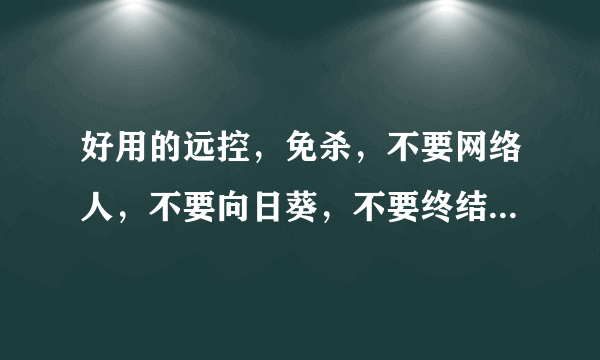 好用的远控，免杀，不要网络人，不要向日葵，不要终结者，不要灰鸽子，不要黑狐 支持以服务启动的。